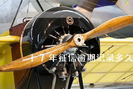 17年征信逾期记录多久消除 17年征信逾期记录多久消除