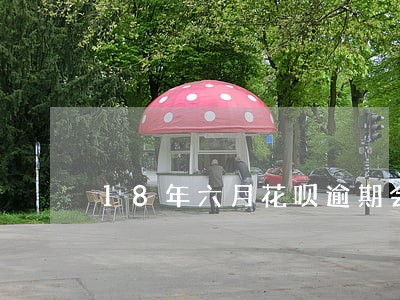 18年六月花呗逾期会上征信吗 18年六月花呗逾期会上征信吗