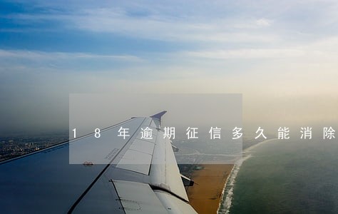 18年逾期征信多久能消除 18年逾期征信多久能消除