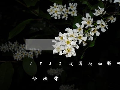 1982我国为加强对文物的保护出台了哪部法律 1982我国为加强对文物的保护出台了哪部法律