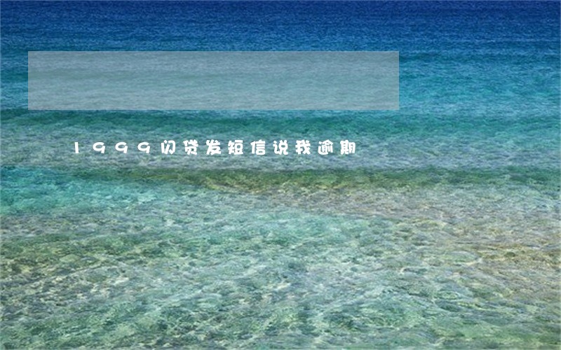 1999闪贷发短信说我逾期 1999闪贷发短信说我逾期