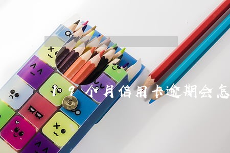 19个月信用卡逾期会怎么样 19个月信用卡逾期会怎么样