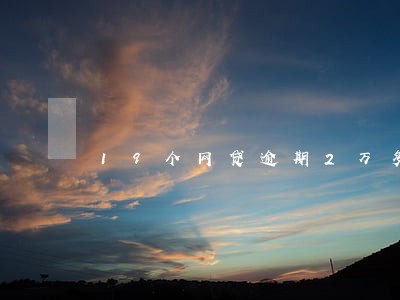 19个网贷逾期2万多想死 19个网贷逾期2万多想死