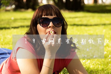 19岁网黑有逾期能下款的口子 19岁网黑有逾期能下款的口子