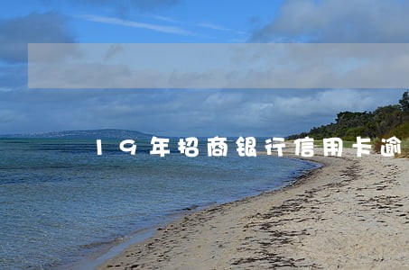 19年招商银行信用卡逾期总额 19年招商银行信用卡逾期总额