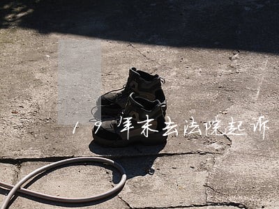 19年末去法院起诉 19年末去法院起诉