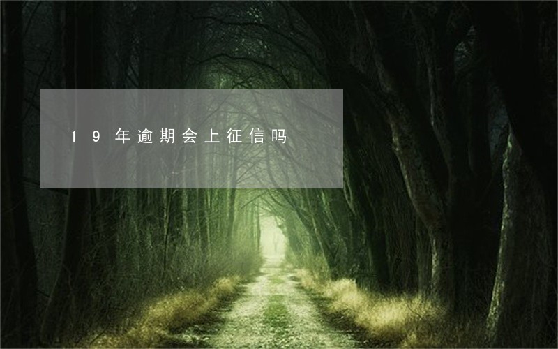 19年逾期会上征信吗 19年逾期会上征信吗