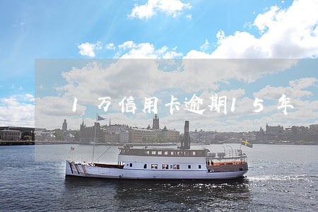 1万信用卡逾期15年