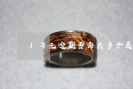1万元逾期费每天多少是合法 1万元逾期费每天多少是合法