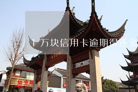 1万块信用卡逾期得还多少 1万块信用卡逾期得还多少