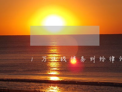 1万块钱债务纠纷律师费用 1万块钱债务纠纷律师费用