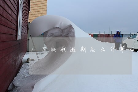 1万块钱逾期怎么计算公式 1万块钱逾期怎么计算公式