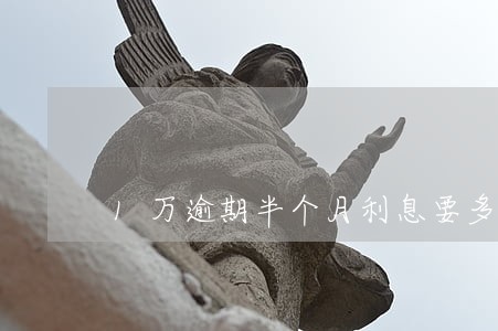 1万逾期半个月利息要多少 1万逾期半个月利息要多少