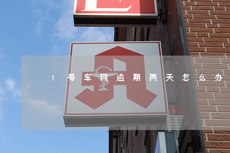 1号车网逾期两天怎么办 1号车网逾期两天怎么办