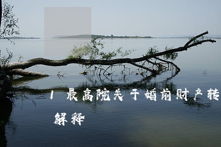 1最高院关于婚前财产转化夫妻共同财产的解释