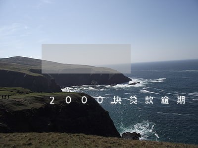 2000块贷款逾期一年多少钱 2000块贷款逾期一年多少钱