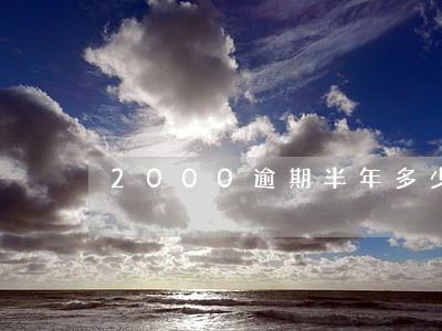 2000逾期半年多少天 2000逾期半年多少天