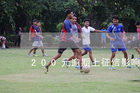 200元逾期上征信影响家人吗 200元逾期上征信影响家人吗