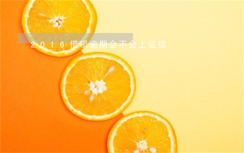 2016借呗逾期会不会上征信 2016借呗逾期会不会上征信