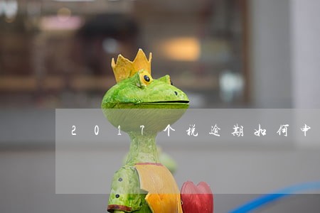 2017个税逾期如何申报 2017个税逾期如何申报