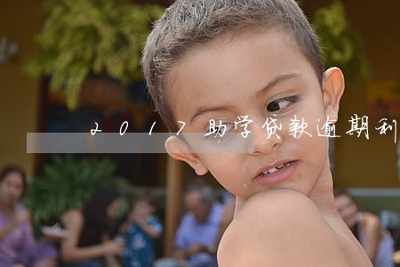 2017助学贷款逾期利息 2017助学贷款逾期利息