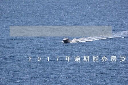2017年逾期能办房贷吗 2017年逾期能办房贷吗