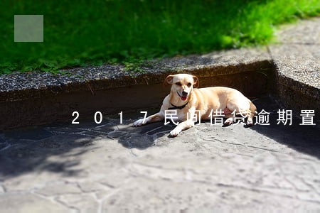2017民间借贷逾期置纳金 2017民间借贷逾期置纳金