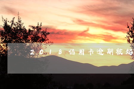 2018信用卡逾期被起诉 2018信用卡逾期被起诉