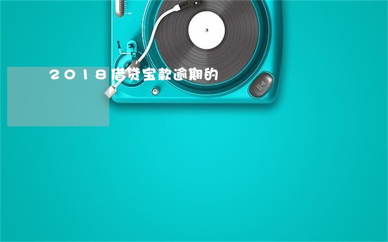 2018借贷宝款逾期的 2018借贷宝款逾期的