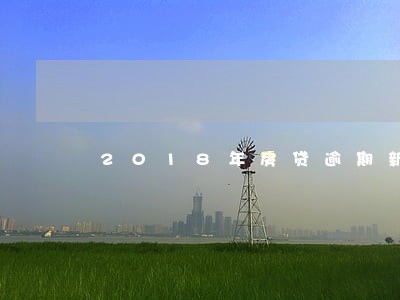 2018年房贷逾期新规定 2018年房贷逾期新规定