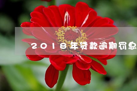 2018年贷款逾期罚息利率 2018年贷款逾期罚息利率
