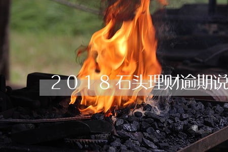 2018石头理财逾期说明 2018石头理财逾期说明