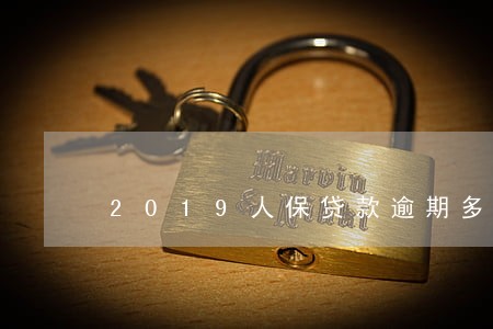 2019人保贷款逾期多久催收 2019人保贷款逾期多久催收