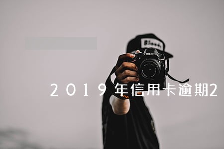 2019年信用卡逾期2万 2019年信用卡逾期2万