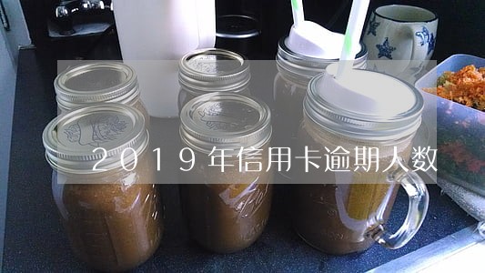 2019年信用卡逾期人数 2019年信用卡逾期人数