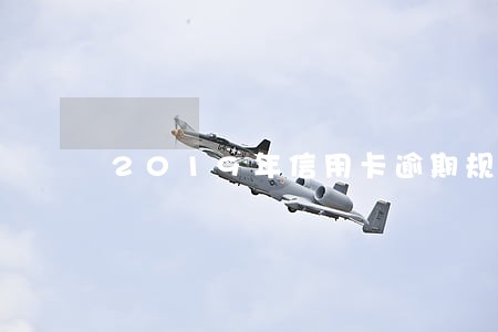 2019年信用卡逾期规定 2019年信用卡逾期规定