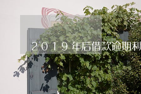 2019年后借款逾期利息 2019年后借款逾期利息