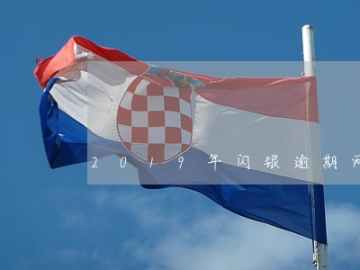 2019年闪银逾期两个月 2019年闪银逾期两个月