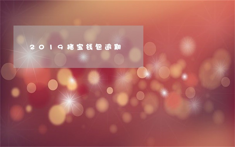 2019猪宝钱包逾期 2019猪宝钱包逾期