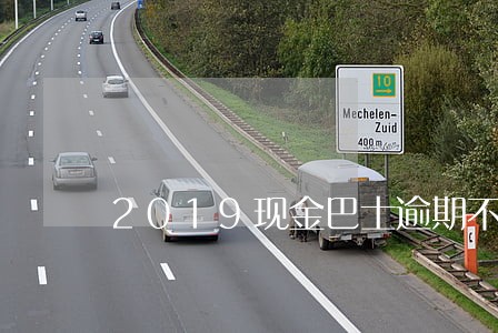 2019现金巴士逾期不还 2019现金巴士逾期不还