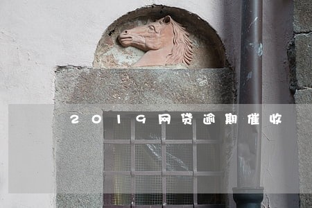 2019网贷逾期催收 2019网贷逾期催收