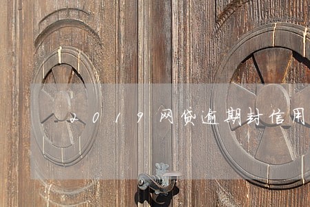2019网贷逾期封信用卡 2019网贷逾期封信用卡