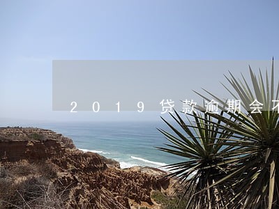 2019贷款逾期会不会起诉 2019贷款逾期会不会起诉