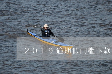 2019逾期低门槛下款 2019逾期低门槛下款