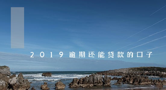2019逾期还能贷款的口子 2019逾期还能贷款的口子