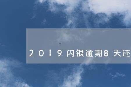 2019闪银逾期8天还能用 2019闪银逾期8天还能用
