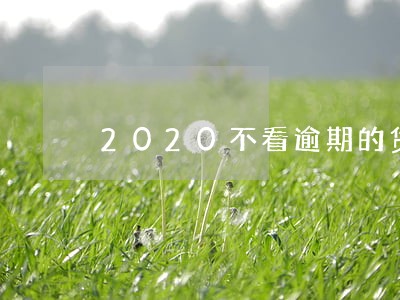 2020不看逾期的贷款平台 2020不看逾期的贷款平台