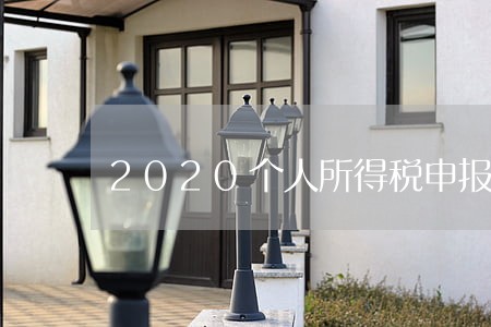 2020个人所得税申报逾期 2020个人所得税申报逾期