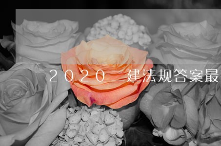 2020二建法规答案最新爆料