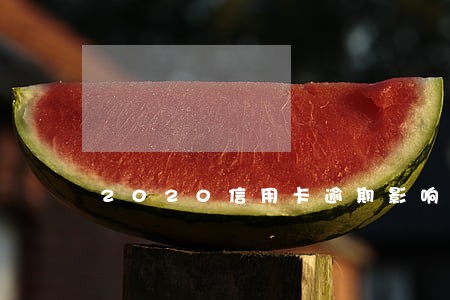 2020信用卡逾期影响贷款吗 2020信用卡逾期影响贷款吗